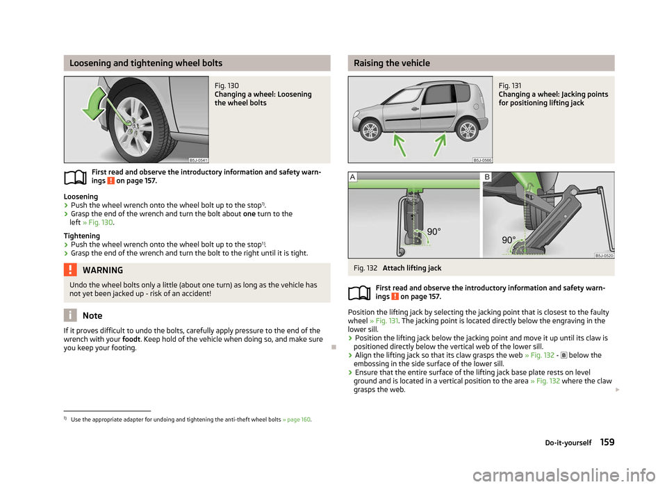 SKODA ROOMSTER 2012 1.G Owners Manual Loosening and tightening wheel bolts
Fig. 130
Changing a wheel: Loosening
the wheel bolts
First read and observe the introductory information and safety warn-
ings on page 157.
Loosening
›
Push t SKODA ROOMSTER 2012 1.G Owners Manual Loosening and tightening wheel bolts
Fig. 130
Changing a wheel: Loosening
the wheel bolts
First read and observe the introductory information and safety warn-
ings on page 157.
Loosening
›
Push t