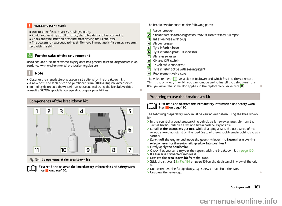 SKODA ROOMSTER 2012 1.G Owners Guide WARNING (Continued)
■ Do not drive faster than 80 km/h (50 mph).
■ Avoid accelerating at full throttle, sharp braking and fast cornering.
■ Check the tyre inflation pressure after driving for 10 SKODA ROOMSTER 2012 1.G Owners Guide WARNING (Continued)
■ Do not drive faster than 80 km/h (50 mph).
■ Avoid accelerating at full throttle, sharp braking and fast cornering.
■ Check the tyre inflation pressure after driving for 10