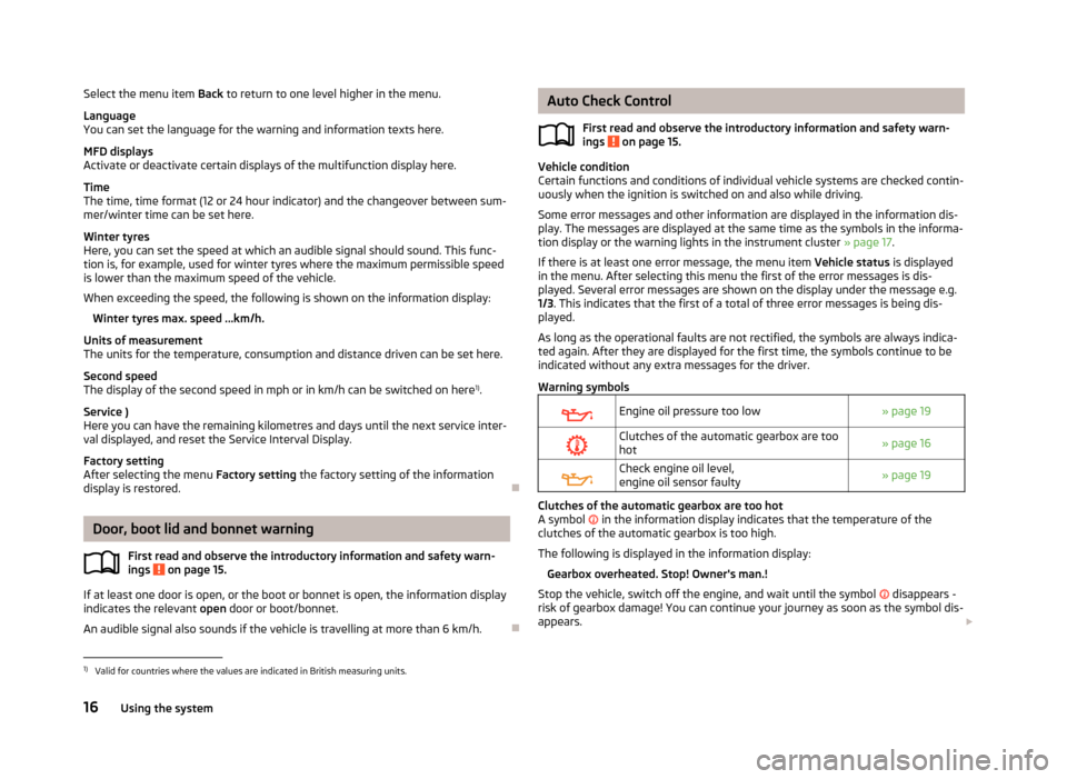 SKODA ROOMSTER 2012 1.G Owners Manual Select the menu item
Back to return to one level higher in the menu.
Language
You can set the language for the warning and information texts here.
MFD displays
Activate or deactivate certain displays SKODA ROOMSTER 2012 1.G Owners Manual Select the menu item
Back to return to one level higher in the menu.
Language
You can set the language for the warning and information texts here.
MFD displays
Activate or deactivate certain displays
