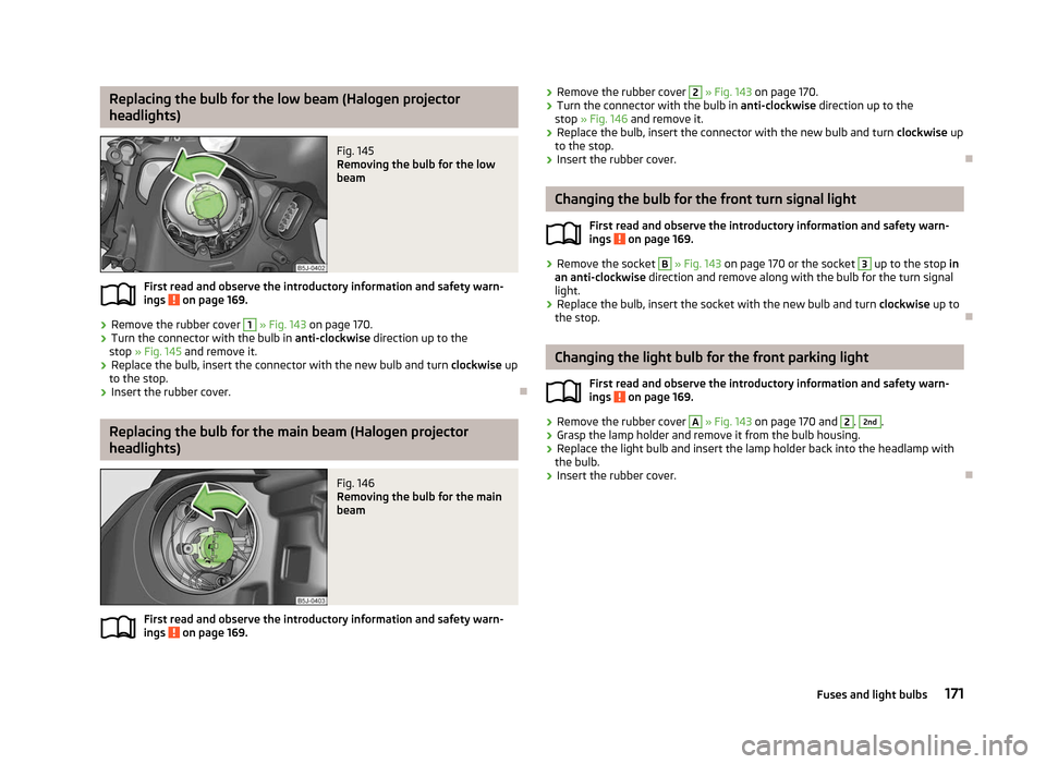 SKODA ROOMSTER 2012 1.G Owners Manual Replacing the bulb for the low beam (Halogen projector
headlights)
Fig. 145 
Removing the bulb for the low
beam
First read and observe the introductory information and safety warn-
ings   on page 169.