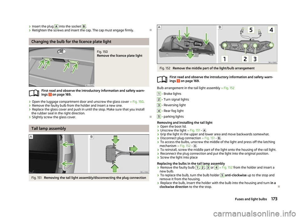 SKODA ROOMSTER 2012 1.G Owners Manual ›
Insert the plug  A
 into the socket  B
.
› Retighten the screws and insert the cap. The cap must engage firmly. ÐChanging the bulb for the licence plate light
Fig. 150 
Remove the licence plate