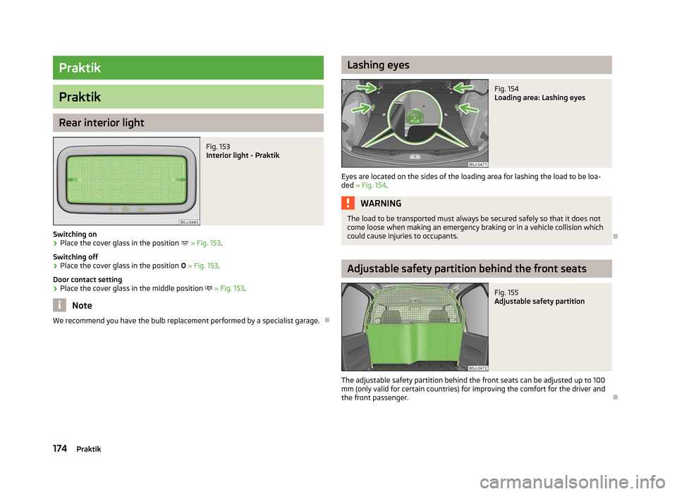 SKODA ROOMSTER 2012 1.G Owners Manual Praktik
Praktik
Rear interior light
Fig. 153 
Interior light - Praktik
Switching on
› Place the cover glass in the position 
 » Fig. 153.
Switching off
› Place the cover glass in the position 