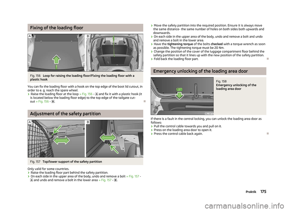SKODA ROOMSTER 2012 1.G Owners Manual Fixing of the loading floor
Fig. 156 
Loop for raising the loading floor/Fixing the loading floor with a
plastic hook
You can fix the loading floor with a hook on the top edge of the boot lid cutout, 