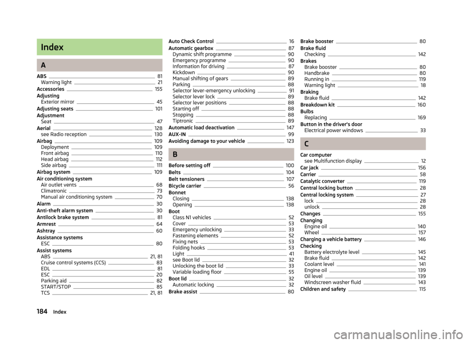 SKODA ROOMSTER 2012 1.G Owners Manual Index
A
ABS 81
Warning light 21
Accessories 155
Adjusting Exterior mirror 45
Adjusting seats 101
Adjustment Seat 47
Aerial 128
see Radio reception 130
Airbag 109
Deployment 109
Front airbag 110
Head a