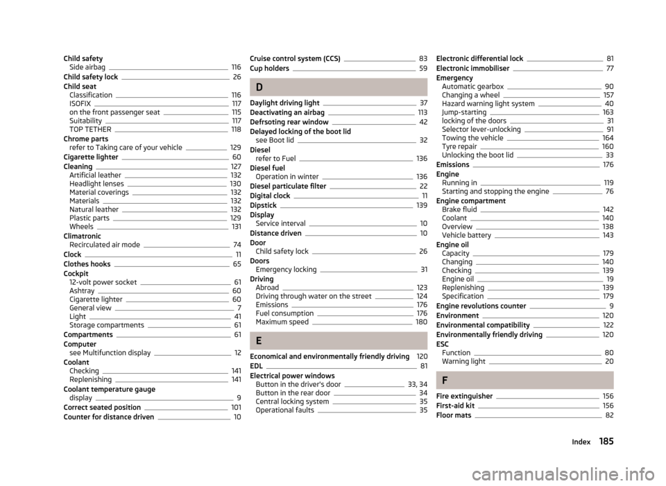 SKODA ROOMSTER 2012 1.G Owners Manual Child safety
Side airbag 116
Child safety lock 26
Child seat Classification 116
ISOFIX 117
on the front passenger seat 115
Suitability 117
TOP TETHER 118
Chrome parts refer to Taking care of your vehi