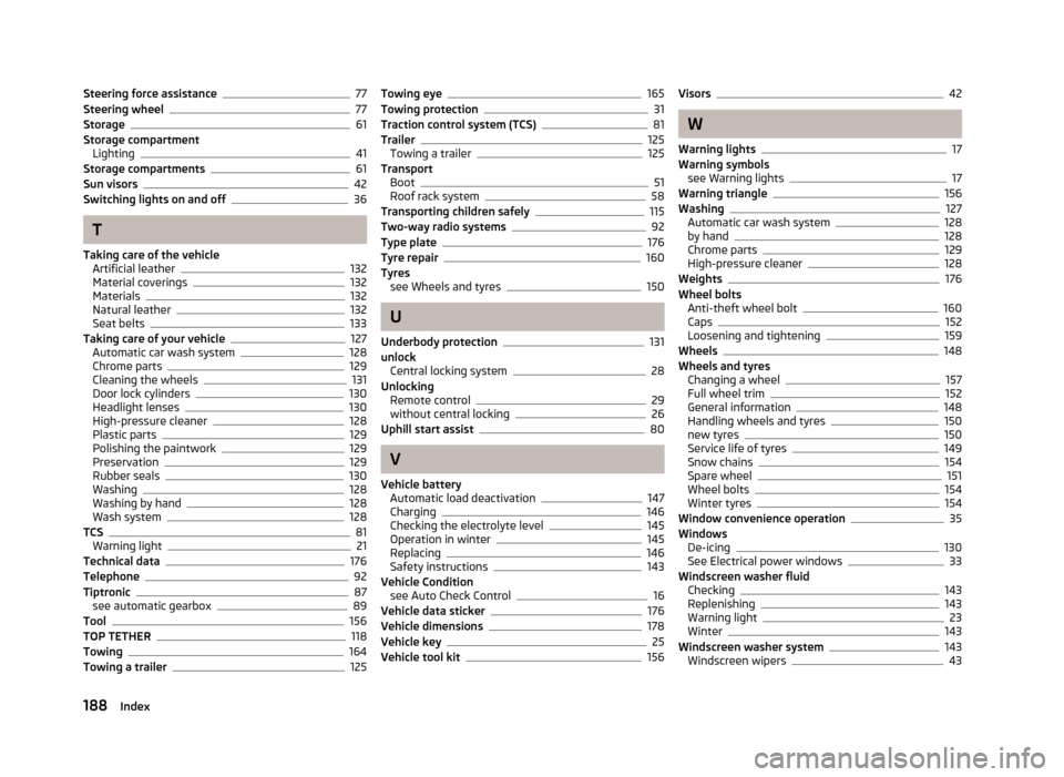 SKODA ROOMSTER 2012 1.G Owners Manual Steering force assistance 77
Steering wheel 77
Storage 61
Storage compartment Lighting 41
Storage compartments 61
Sun visors 42
Switching lights on and off 36
T
Taking care of the vehicle Artificial l