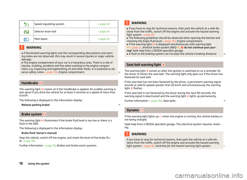 SKODA ROOMSTER 2012 1.G Owners Manual 
Speed regulating system
» page 24
 Selector lever lock
» page 24
 Main beam
» page 24WARNING
■ If illuminated warning lights and the corresponding descriptions and warn-
ing notes are n