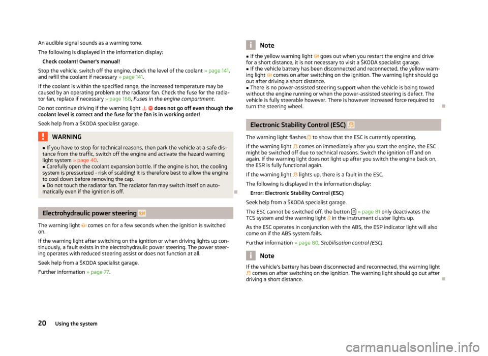 SKODA ROOMSTER 2012 1.G Owners Manual An audible signal sounds as a warning tone.
The following is displayed in the information display: Check coolant! Owners manual!
Stop the vehicle, switch off the engine, check the level of the coolan