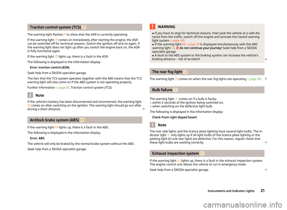 SKODA ROOMSTER 2012 1.G Owners Manual Traction control system (TCS)  
The warning light flashes  to show that the ASR is currently operating.
If the warning light   comes on immediately after starting the engine, the ASR
can be s