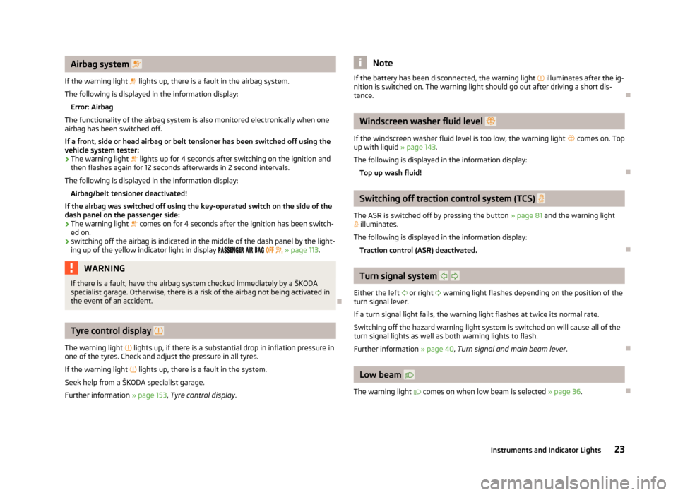 SKODA ROOMSTER 2012 1.G Owners Guide Airbag system  
If the warning light   lights up, there is a fault in the airbag system.
The following is displayed in the information display: Error: Airbag
The functionality of the airbag syst