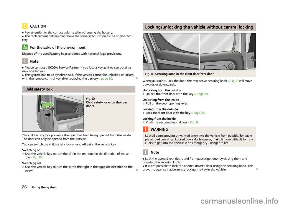 SKODA ROOMSTER 2012 1.G Owners Guide CAUTION
■ Pay attention to the correct polarity when changing the battery.
■ The replacement battery must have the same specification as the original bat-
tery. For the sake of the environment
Dis