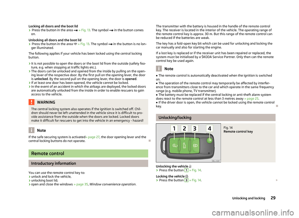 SKODA ROOMSTER 2012 1.G Owners Manual Locking all doors and the boot lid
›
Press the button in the area  
» Fig. 13. The symbol  in the button comes
on.
Unlocking all doors and the boot lid
› Press the button in the area  »