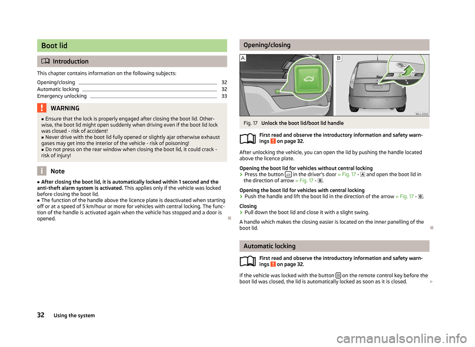 SKODA ROOMSTER 2012 1.G Owners Manual Boot lid
ä
Introduction
This chapter contains information on the following subjects:
Opening/closing 32
Automatic locking 32
Emergency unlocking 33
WARNING
■ Ensure that the lock is properly engage SKODA ROOMSTER 2012 1.G Owners Manual Boot lid
ä
Introduction
This chapter contains information on the following subjects:
Opening/closing 32
Automatic locking 32
Emergency unlocking 33
WARNING
■ Ensure that the lock is properly engage