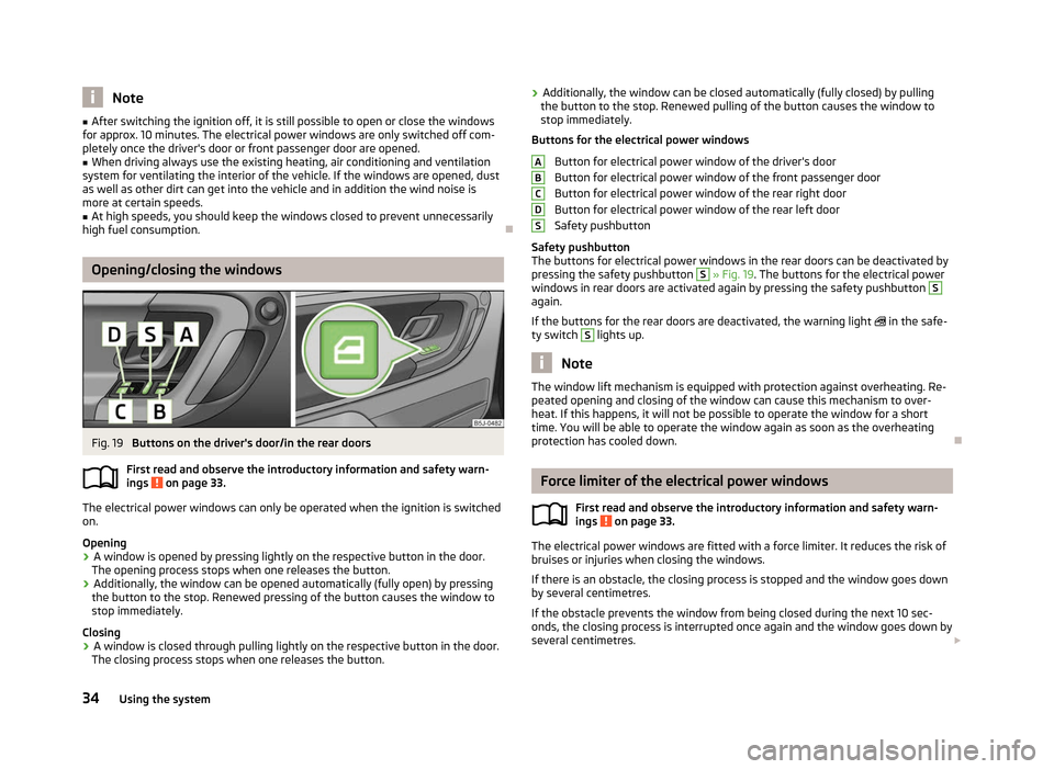 SKODA ROOMSTER 2012 1.G Owners Guide Note
■ After switching the ignition off, it is still possible to open or close the windows
for approx. 10 
minutes. The electrical power windows are only switched off com-
pletely once the drivers 