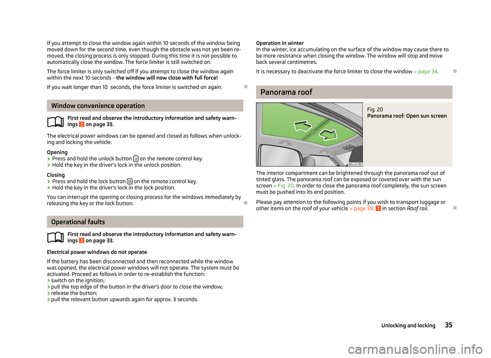 SKODA ROOMSTER 2012 1.G Owners Manual If you attempt to close the window again within 10 seconds of the window being
moved down for the second time, even though the obstacle was not yet been re-
moved, the closing process is only stopped.