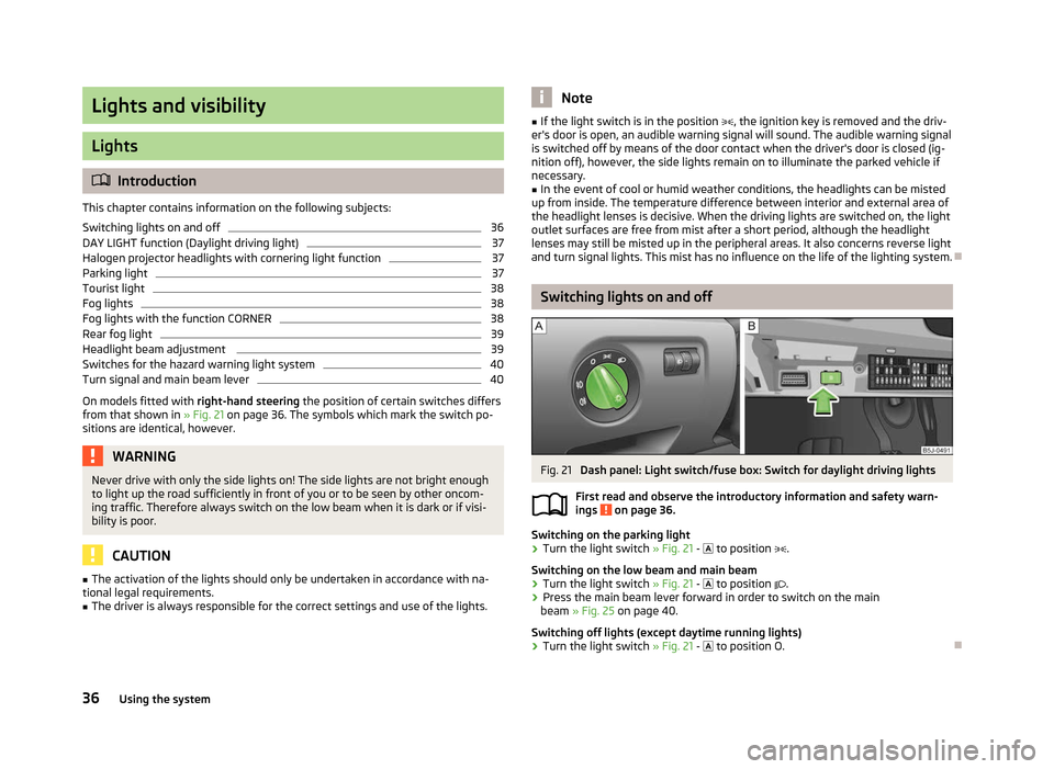 SKODA ROOMSTER 2012 1.G Owners Manual Lights and visibility
Lights
ä
Introduction
This chapter contains information on the following subjects:
Switching lights on and off 36
DAY LIGHT function (Daylight driving light) 37
Halogen projecto SKODA ROOMSTER 2012 1.G Owners Manual Lights and visibility
Lights
ä
Introduction
This chapter contains information on the following subjects:
Switching lights on and off 36
DAY LIGHT function (Daylight driving light) 37
Halogen projecto
