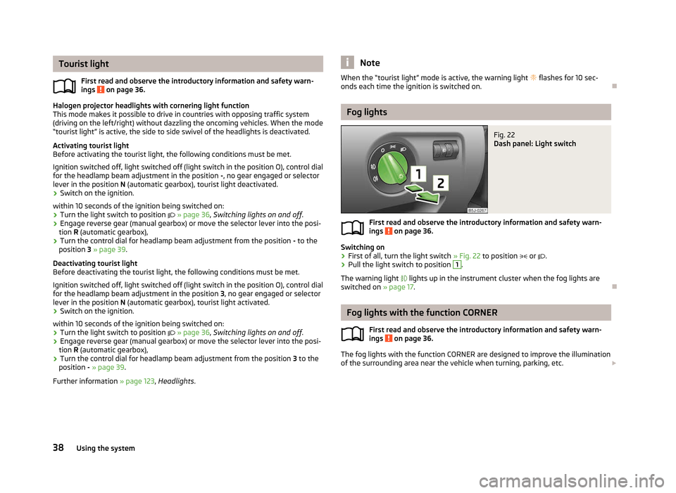 SKODA ROOMSTER 2012 1.G Owners Guide Tourist light
First read and observe the introductory information and safety warn-
ings   on page 36.
Halogen projector headlights with cornering light function
This mode makes it possible to drive in