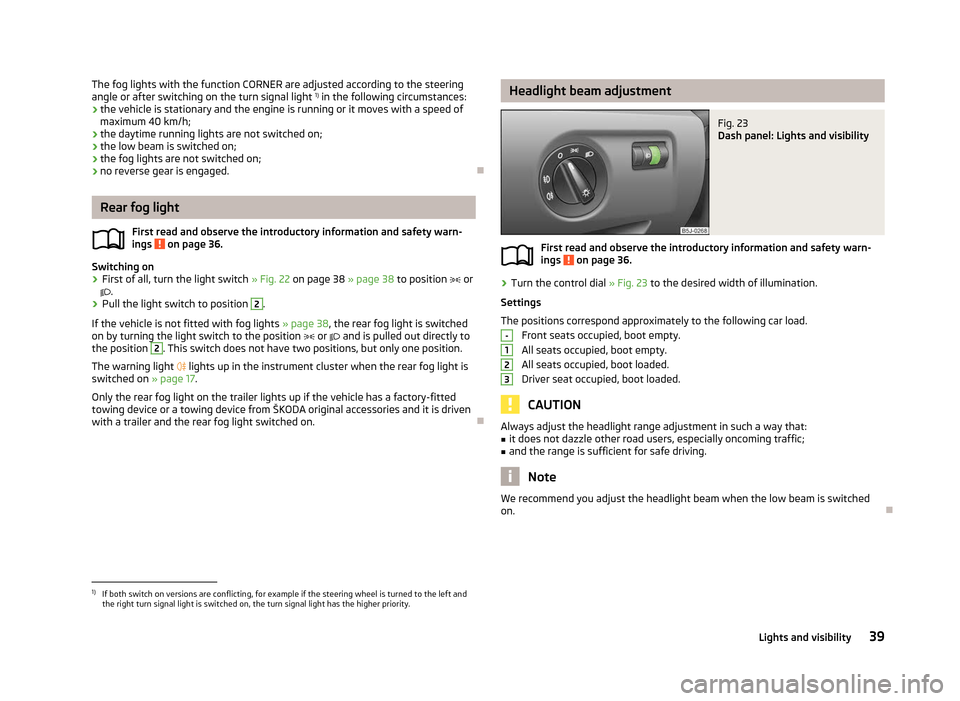 SKODA ROOMSTER 2012 1.G Service Manual The fog lights with the function CORNER are adjusted according to the steering
angle or after switching on the turn signal light 
1)
 in the following circumstances:
› the vehicle is stationary and 