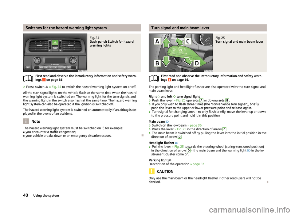 SKODA ROOMSTER 2012 1.G Service Manual Switches for the hazard warning light system
Fig. 24
Dash panel: Switch for hazard
warning lights
First read and observe the introductory information and safety warn-
ings on page 36.
›
Press swi SKODA ROOMSTER 2012 1.G Service Manual Switches for the hazard warning light system
Fig. 24
Dash panel: Switch for hazard
warning lights
First read and observe the introductory information and safety warn-
ings on page 36.
›
Press swi