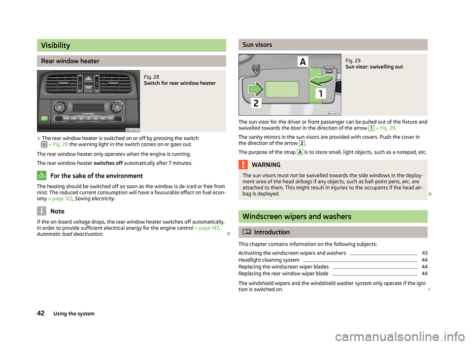 SKODA ROOMSTER 2012 1.G Service Manual Visibility
Rear window heater
Fig. 28
Switch for rear window heater
› The rear window heater is switched on or off by pressing the switch
» Fig. 28
the warning light in the switch comes on o SKODA ROOMSTER 2012 1.G Service Manual Visibility
Rear window heater
Fig. 28
Switch for rear window heater
› The rear window heater is switched on or off by pressing the switch
» Fig. 28
the warning light in the switch comes on o