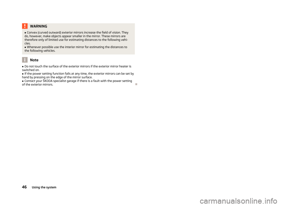 SKODA ROOMSTER 2012 1.G Service Manual WARNING
■ Convex (curved outward) exterior mirrors increase the field of vision. They
do, however, make objects appear smaller in the mirror. These mirrors are
therefore only of limited use for esti