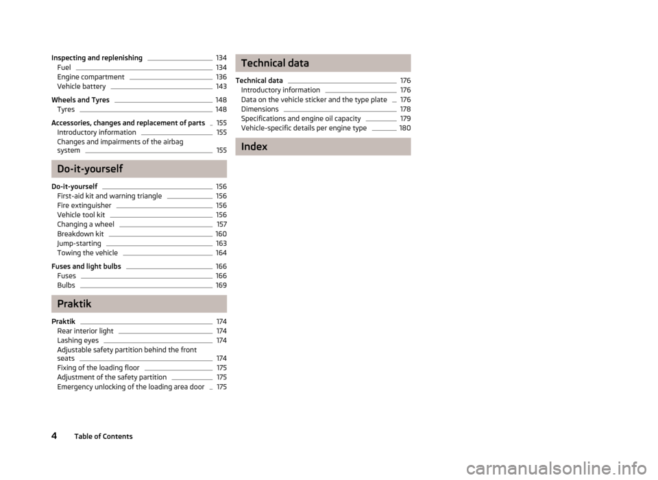 SKODA ROOMSTER 2012 1.G Owners Manual Inspecting and replenishing 134
Fuel 134
Engine compartment 136
Vehicle battery 143
Wheels and Tyres 148
Tyres 148
Accessories, changes and replacement of parts 155
Introductory information 155
Change