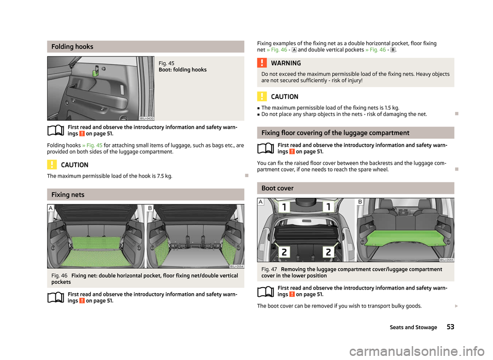 SKODA ROOMSTER 2012 1.G Workshop Manual Folding hooks
Fig. 45 
Boot: folding hooks
First read and observe the introductory information and safety warn-
ings   on page 51.
Folding hooks 
» Fig. 45 for attaching small items of luggage, such 