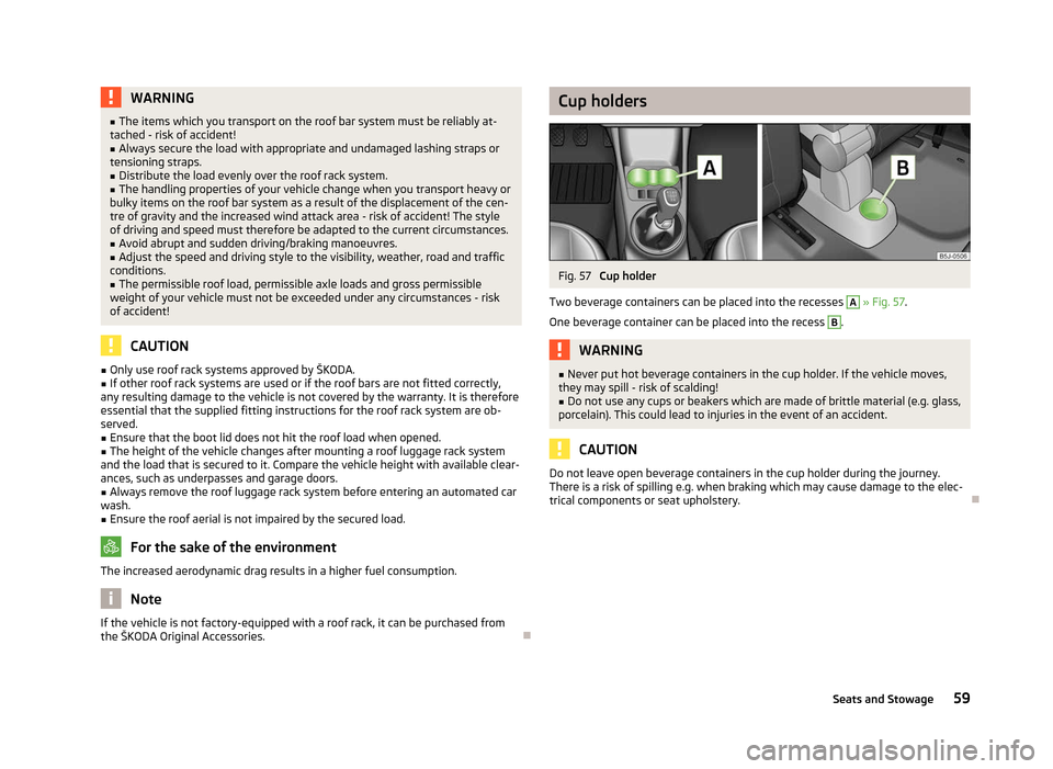 SKODA ROOMSTER 2012 1.G Owners Manual WARNING
■ The items which you transport on the roof bar system must be reliably at-
tached - risk of accident!
■ Always secure the load with appropriate and undamaged lashing straps or
tensioning 