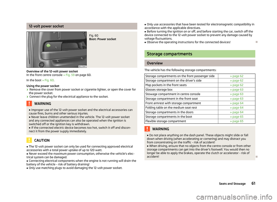 SKODA ROOMSTER 2012 1.G Owners Manual 12-volt power socket
Fig. 60 
Boot: Power socket
Overview of the 12-volt power socket
In the front centre console  » Fig. 59 on page 60.
In the boot  » Fig. 60.
Using the power socket
› Remove the