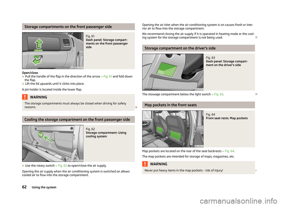 SKODA ROOMSTER 2012 1.G Repair Manual Storage compartments on the front passenger side
Fig. 61 
Dash panel: Storage compart-
ments on the front passenger
side
Open/close
› Pull the handle of the flap in the direction of the arrow 
»  F