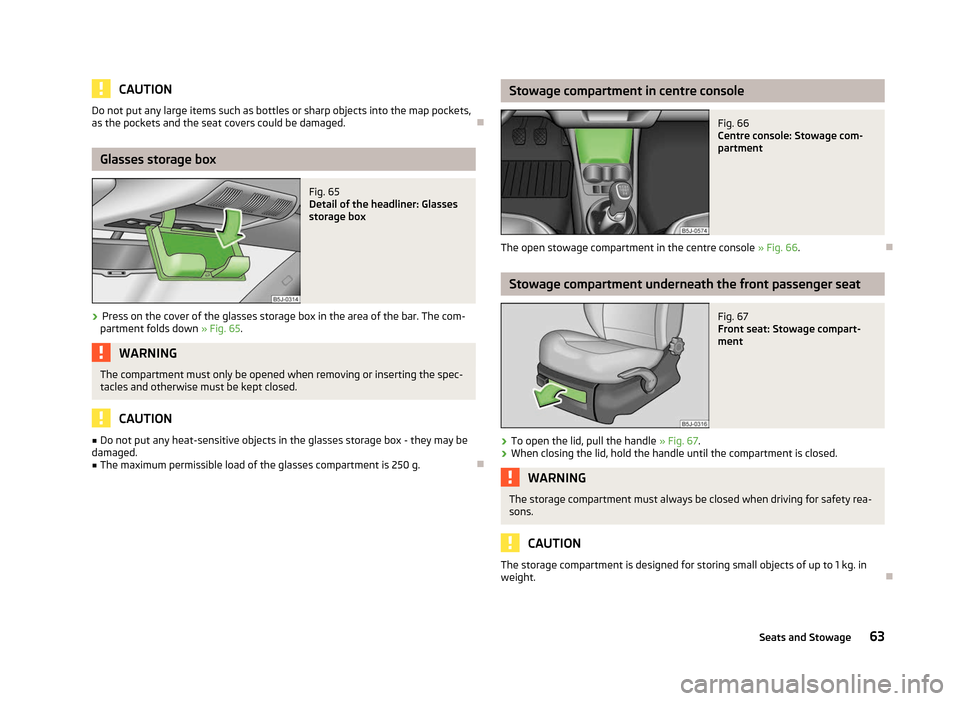 SKODA ROOMSTER 2012 1.G Repair Manual CAUTION
Do not put any large items such as bottles or sharp objects into the map pockets,
as the pockets and the seat covers could be damaged. ÐGlasses storage box
Fig. 65 
Detail of the headliner: G