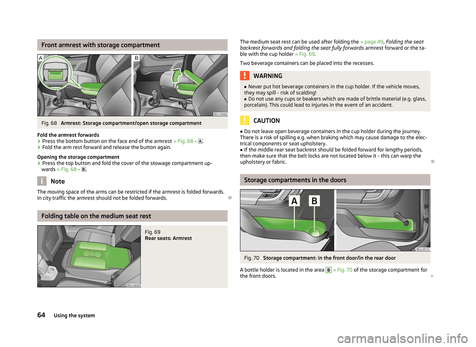 SKODA ROOMSTER 2012 1.G Repair Manual Front armrest with storage compartment
Fig. 68 
Armrest: Storage compartment/open storage compartment
Fold the armrest forwards
› Press the bottom button on the face end of the armrest 
» Fig. 68 -