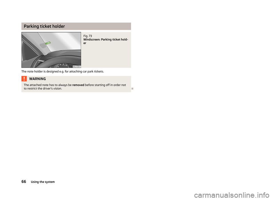 SKODA ROOMSTER 2012 1.G Repair Manual Parking ticket holder
Fig. 73 
Windscreen: Parking ticket hold-
er
The note holder is designed e.g. for attaching car park tickets. WARNING
The attached note has to always be removed   before starting