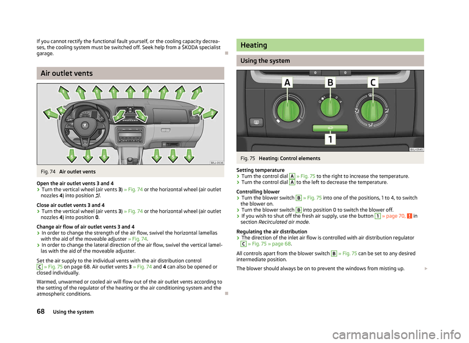 SKODA ROOMSTER 2012 1.G Repair Manual If you cannot rectify the functional fault yourself, or the cooling capacity decrea-
ses, the cooling system must be switched off. Seek help from a 
ŠKODA specialist
garage. ÐAir outlet vents
Fig. 7