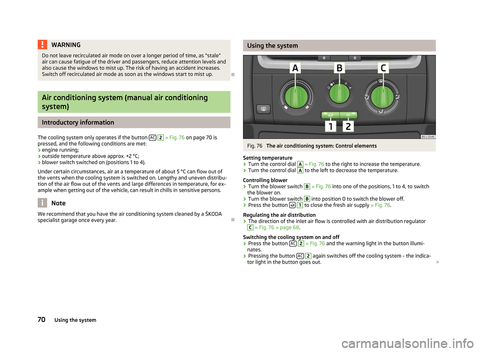 SKODA ROOMSTER 2012 1.G Manual PDF WARNING
Do not leave recirculated air mode on over a longer period of time, as  “stale”
air can cause fatigue of the driver and passengers, reduce attention levels and
also cause the windows to mi