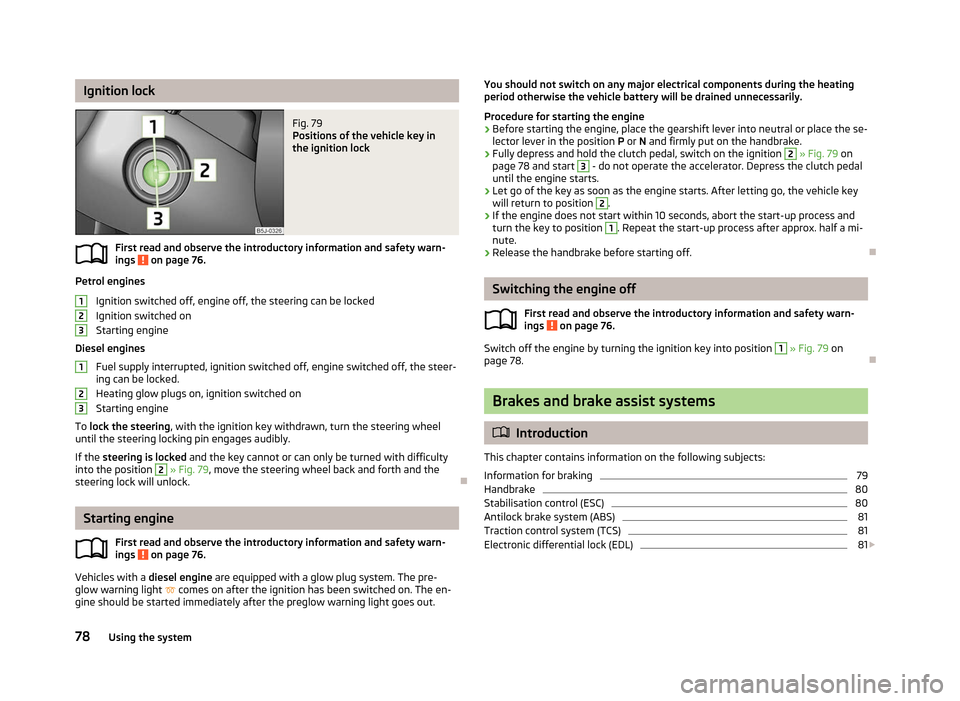 SKODA ROOMSTER 2012 1.G Owners Manual Ignition lock
Fig. 79 
Positions of the vehicle key in
the ignition lock
First read and observe the introductory information and safety warn-
ings   on page 76.
Petrol engines
Ignition switched off, e