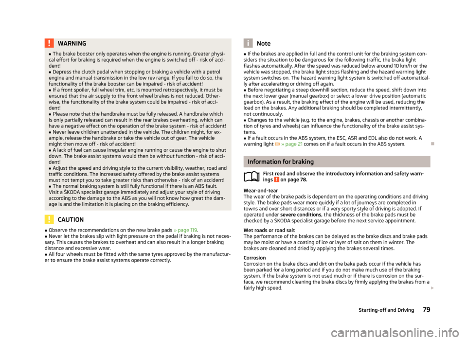 SKODA ROOMSTER 2012 1.G Owners Manual WARNING
■ The brake booster only operates when the engine is running. Greater physi-
cal effort for braking is required when the engine is switched off - risk of acci-
dent!
■ Depress the clutch p