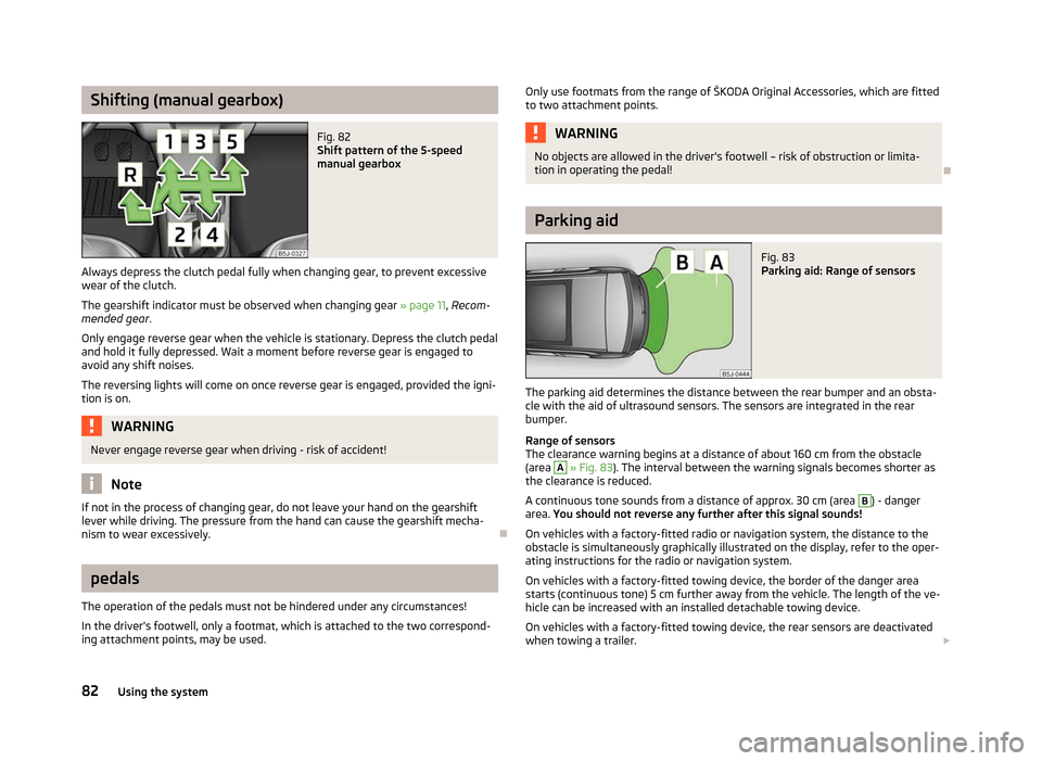 SKODA ROOMSTER 2012 1.G Owners Manual Shifting (manual gearbox)
Fig. 82
Shift pattern of the 5-speed
manual gearbox
Always depress the clutch pedal fully when changing gear, to prevent excessive
wear of the clutch.
The gearshift indicato SKODA ROOMSTER 2012 1.G Owners Manual Shifting (manual gearbox)
Fig. 82
Shift pattern of the 5-speed
manual gearbox
Always depress the clutch pedal fully when changing gear, to prevent excessive
wear of the clutch.
The gearshift indicato