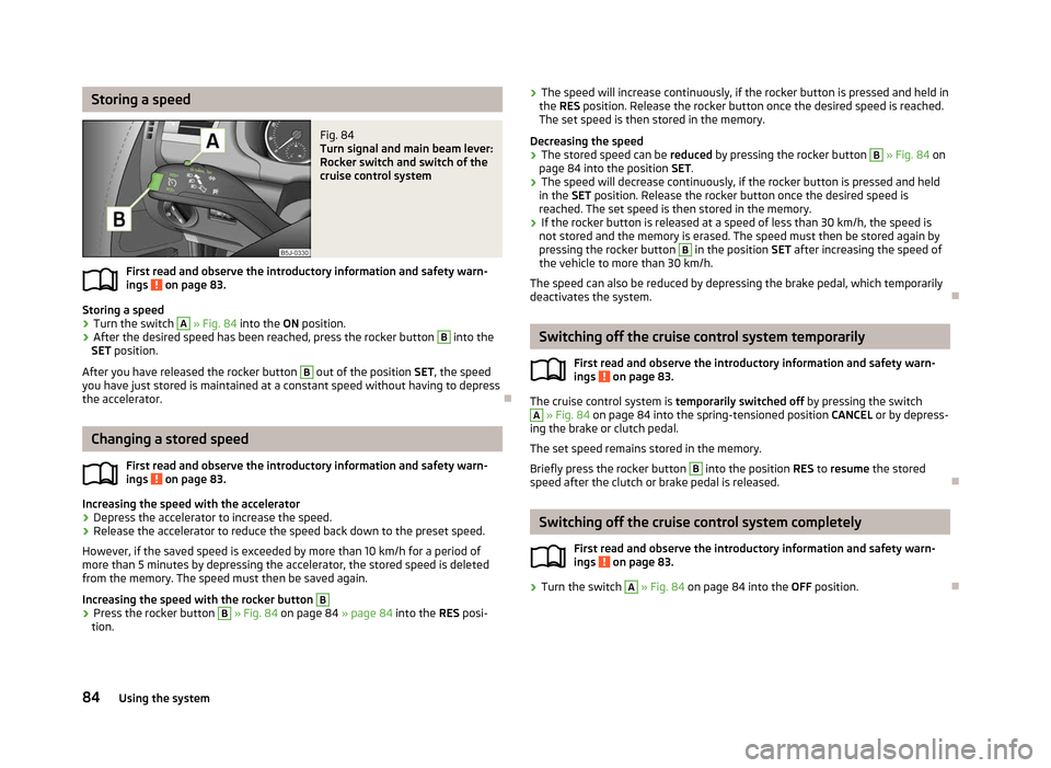 SKODA ROOMSTER 2012 1.G Manual Online Storing a speed
Fig. 84 
Turn signal and main beam lever:
Rocker switch and switch of the
cruise control system
First read and observe the introductory information and safety warn-
ings   on page 83.
