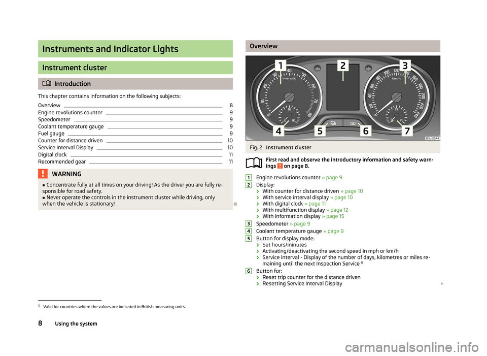 SKODA ROOMSTER 2012 1.G Owners Manual Instruments and Indicator Lights
Instrument cluster
ä
Introduction
This chapter contains information on the following subjects:
Overview 8
Engine revolutions counter 9
Speedometer 9
Coolant temperatu SKODA ROOMSTER 2012 1.G Owners Manual Instruments and Indicator Lights
Instrument cluster
ä
Introduction
This chapter contains information on the following subjects:
Overview 8
Engine revolutions counter 9
Speedometer 9
Coolant temperatu