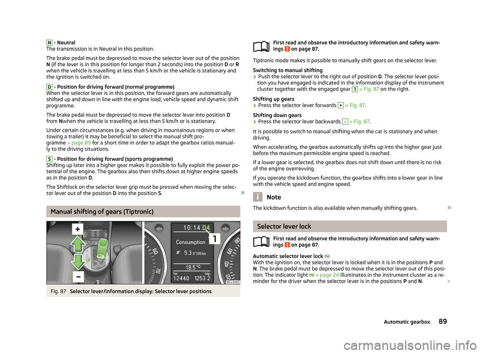 SKODA ROOMSTER 2012 1.G Owners Manual N
 - Neutral
The transmission is in Neutral in this position.
The brake pedal must be depressed to move the selector lever out of the position
N (if the lever is in this position for longer than 2
 se