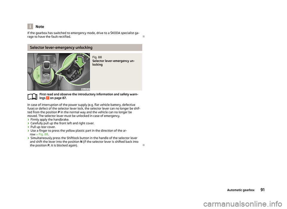 SKODA ROOMSTER 2012 1.G Owners Manual Note
If the gearbox has switched to emergency mode, drive to a ŠKODA specialist ga-
rage to have the fault rectified. ÐSelector lever-emergency unlocking
Fig. 88
Selector lever-emergency un-
lockin SKODA ROOMSTER 2012 1.G Owners Manual Note
If the gearbox has switched to emergency mode, drive to a ŠKODA specialist ga-
rage to have the fault rectified. ÐSelector lever-emergency unlocking
Fig. 88
Selector lever-emergency un-
lockin