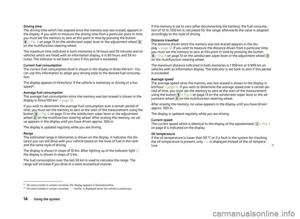 SKODA SUPERB 2012 2.G / (B6/3T) Owners Manual Driving time
The driving time which has elapsed since the memory was last erased, appears in
the display. If you wish to measure the driving time from a particular point in time,
you must set the memo