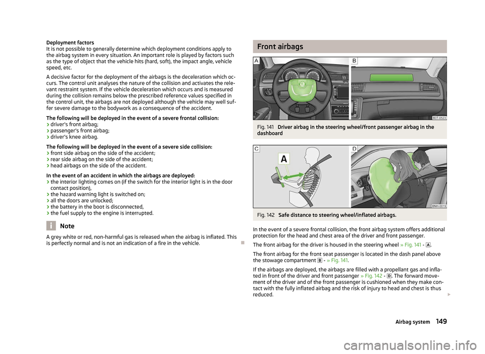 SKODA SUPERB 2012 2.G / (B6/3T) Owners Manual Deployment factors
It is not possible to generally determine which deployment conditions apply to
the airbag system in every situation. An important role is played by factors such
as the type of objec