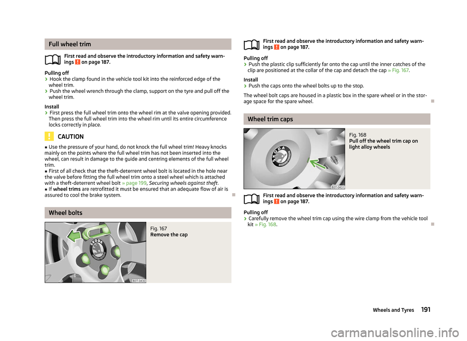 SKODA SUPERB 2012 2.G / (B6/3T) Owners Manual Full wheel trim
First read and observe the introductory information and safety warn-
ings   on page 187.
Pulling off
› Hook the clamp found in the vehicle tool kit into the reinforced edge of the
wh