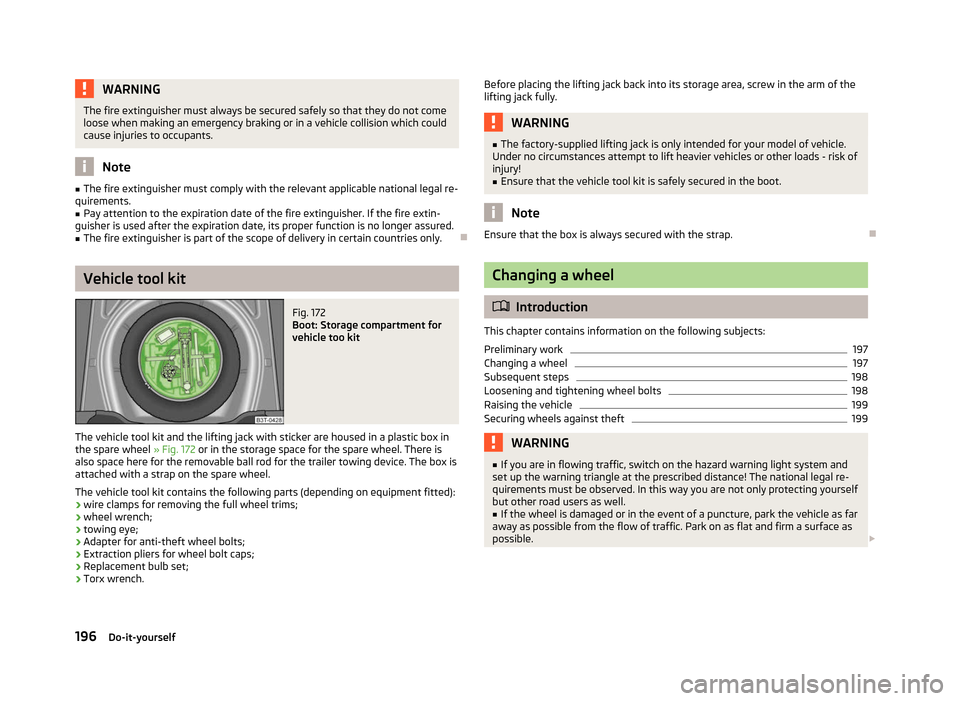SKODA SUPERB 2012 2.G / (B6/3T) Owners Manual WARNING
The fire extinguisher must always be secured safely so that they do not come
loose when making an emergency braking or in a vehicle collision which could
cause injuries to occupants. Note
■ 
