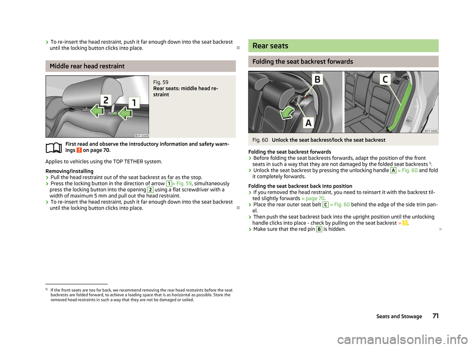 SKODA SUPERB 2012 2.G / (B6/3T) Owners Manual ›
To re-insert the head restraint, push it far enough down into the seat backrest
until the locking button clicks into place. ÐMiddle rear head restraint
Fig. 59 
Rear seats: middle head re-
strain