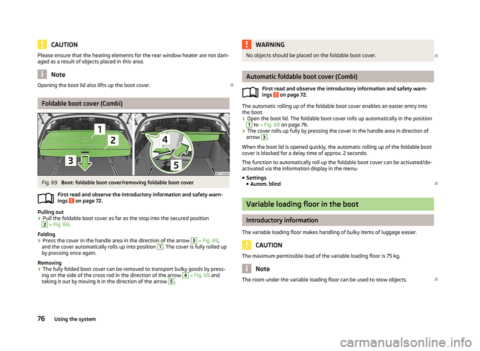SKODA SUPERB 2012 2.G / (B6/3T) Owners Manual CAUTION
Please ensure that the heating elements for the rear window heater are not dam-
aged as a result of objects placed in this area. Note
Opening the boot lid also lifts up the boot cover. ÐFolda