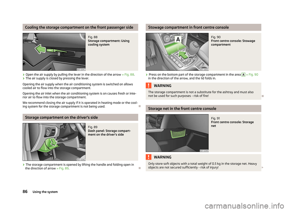 SKODA SUPERB 2012 2.G / (B6/3T) Owners Manual Cooling the storage compartment on the front passenger side
Fig. 88 
Storage compartment: Using
cooling system
› Open the air supply by pulling the lever in the direction of the arrow 
» Fig. 88.
�