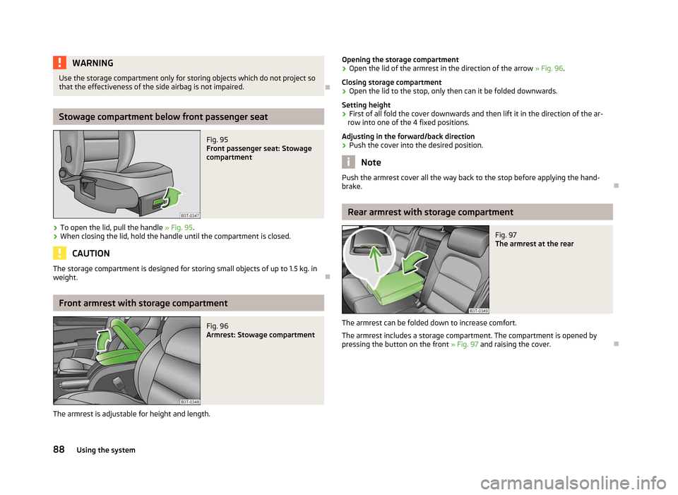 SKODA SUPERB 2012 2.G / (B6/3T) Workshop Manual WARNING
Use the storage compartment only for storing objects which do not project so
that the effectiveness of the side airbag is not impaired. ÐStowage compartment below front passenger seat
Fig. 95